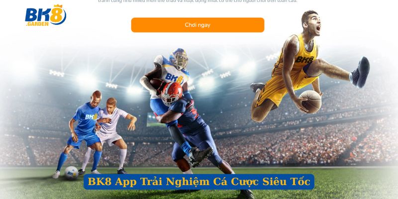 BK8 App Trải Nghiệm Cá Cược Siêu Tốc, Kho Game Đỉnh Cao